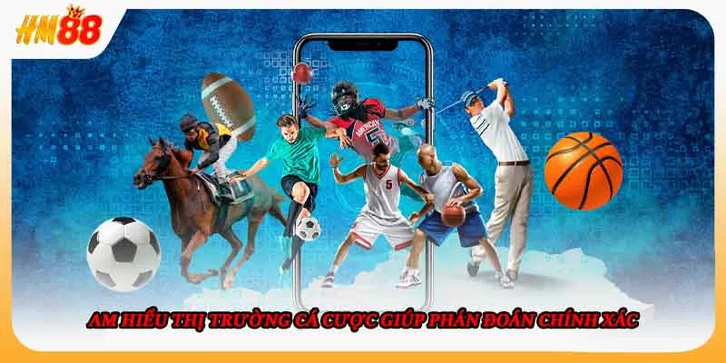 Am hiểu thị trường cá cược giúp phán đoán chính xác