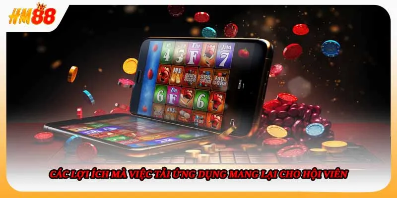 Các lợi ích mà việc tải ứng dụng mang lại cho hội viên